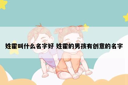 姓霍叫什么名字好 姓霍的男孩有创意的名字