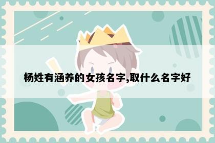 杨姓有涵养的女孩名字,取什么名字好