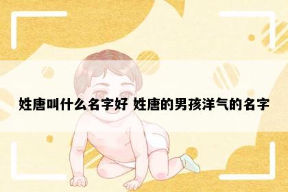 姓唐叫什么名字好 姓唐的男孩洋气的名字